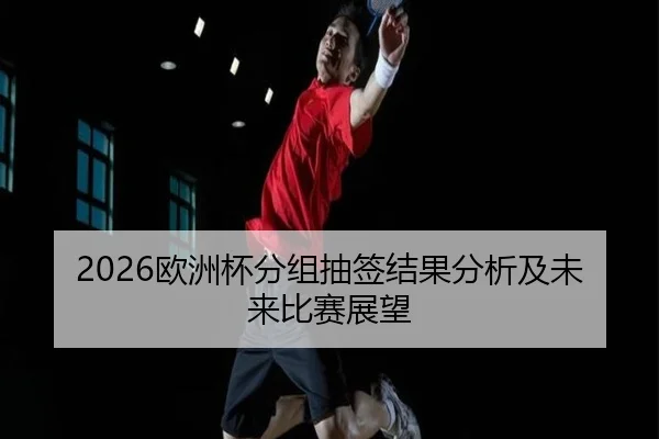 2026欧洲杯分组抽签结果分析及未来比赛展望